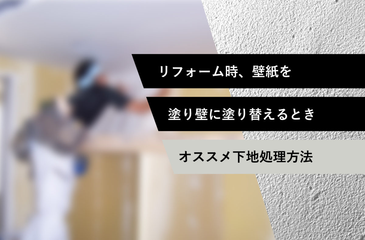【リフォーム】壁紙を塗り壁に塗り替えるときのオススメ下地処理方法
